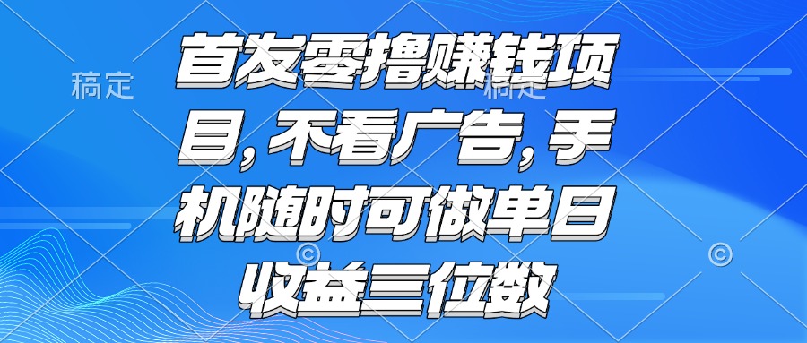 （15388期）零撸赚钱项目 不看广告 手机随时可做 单日收益三位数_生财有道创业项目网-生财有道