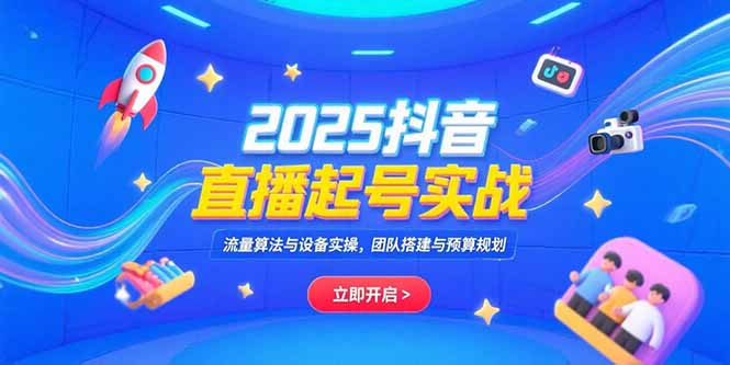 （15351期）2025抖音直播起号实战，流量算法与设备实操，团队搭建与预算规划_生财有道创业项目网-生财有道