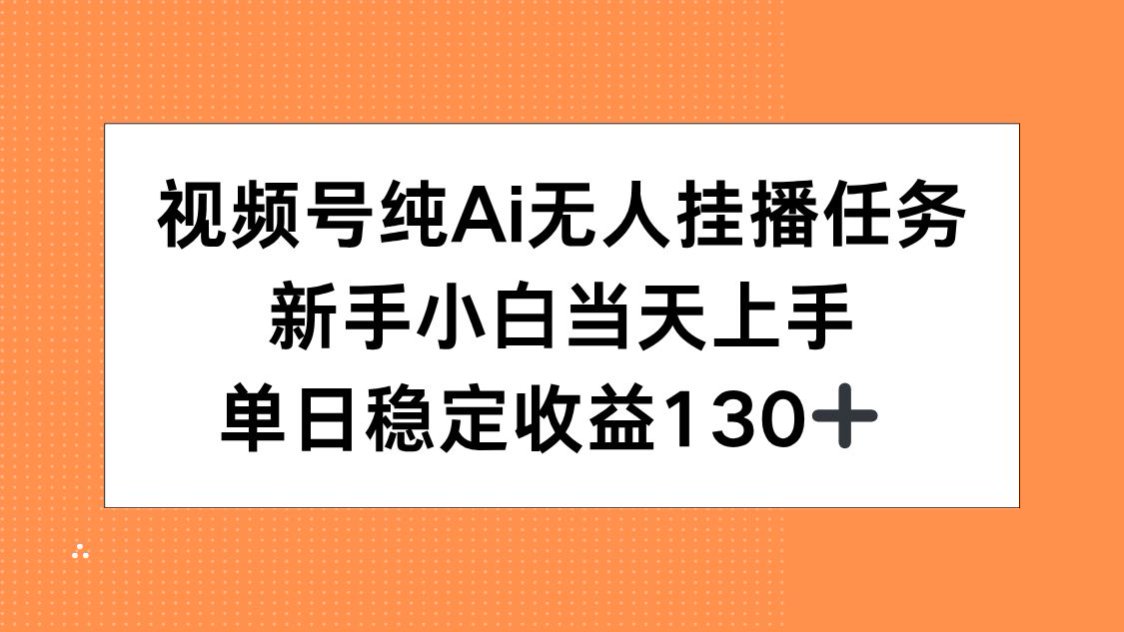 （15266期）视频号纯AI无人挂播任务，新手小白当天上手，单日稳定收益130+_生财有道创业项目网-生财有道