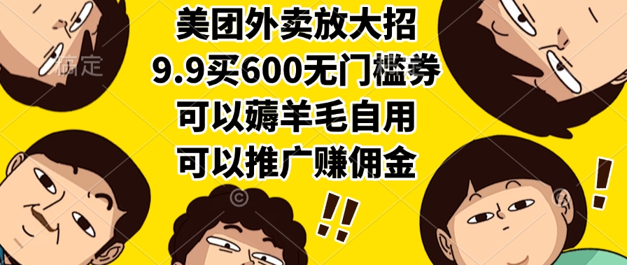 （15352期）美团外卖放大招，9.9买600无门槛券，可以薅羊毛自用，可以推广赚佣金_生财有道创业项目网-生财有道