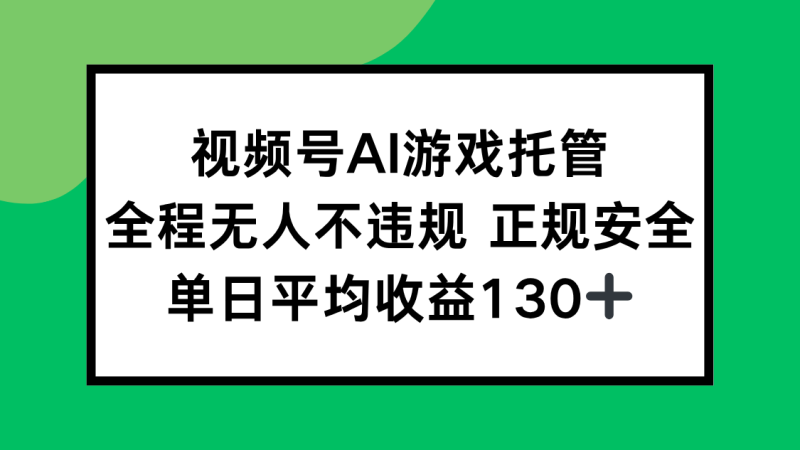 （15488期）视频号AI游戏托管，全程无人不违规 正规安全，单日平均收益130+_生财有道创业项目网-生财有道