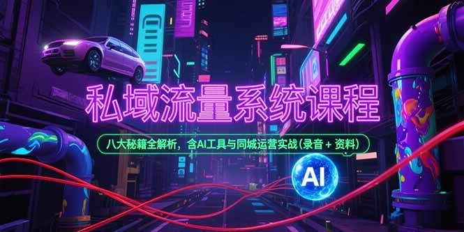 （15284期）私域流量系统课程，八大秘籍全解析，含AI工具与同城运营实战(录音+资料)_生财有道创业项目网-生财有道