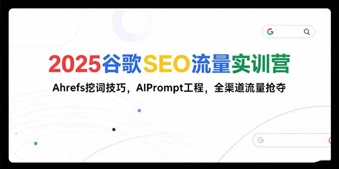 （15411期）2025谷歌SEO流量实训营;，Ahrefs挖词技巧，AIPrompt工程，全渠道流量抢夺_生财有道创业项目网-生财有道