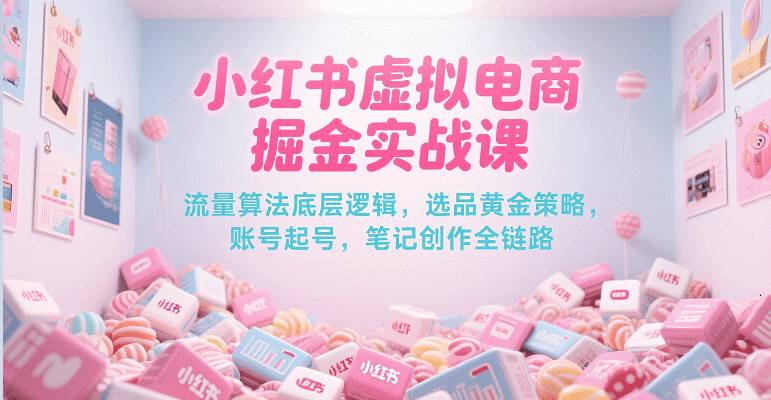 小红书虚拟电商掘金实战课，流量算法底层逻辑，选品黄金策略， 起号，笔记创作全链路_生财有道创业网-生财有道
