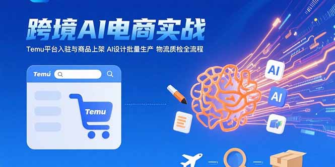 （15526期）AI+跨境电商实战：Temu平台入驻与商品上架 AI设计批量生产 物流质检全流程_生财有道创业项目网-生财有道