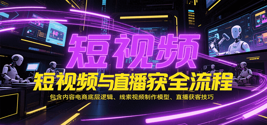 短视频与直播获客全流程，包含内容电商底层逻辑、线索视频制作模型、直播获客技巧_生财有道创业网-生财有道