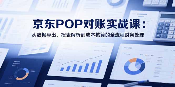 （15447期）2025京东POP对账实战课：从数据导出、报表解析到成本核算的全流程财务处理_生财有道创业项目网-生财有道