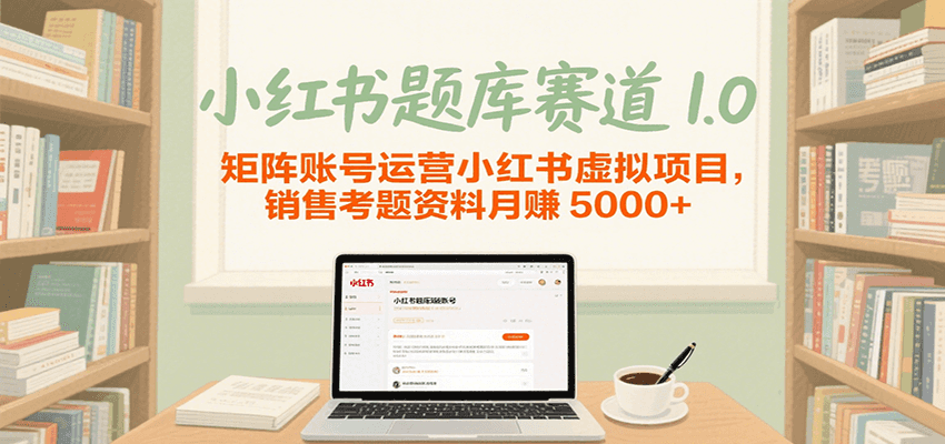 小红书题库赛道1.0，矩阵账号运营小红书虚拟项目，销售行业资格证考题资料月赚5000+_生财有道创业网-生财有道