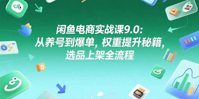 （15325期）闲鱼电商实战课9.0：从养号到爆单，权重提升秘籍，选品上架全流程_生财有道创业项目网-生财有道