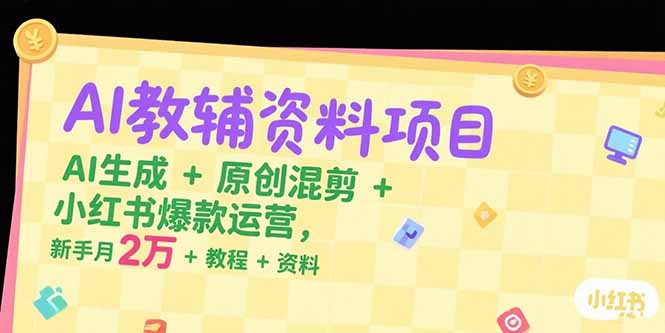 （15343期）AI教辅资料项目，AI生成+原创混剪+小红书爆款运营，新手月入2万+教程+资料_生财有道创业项目网-生财有道