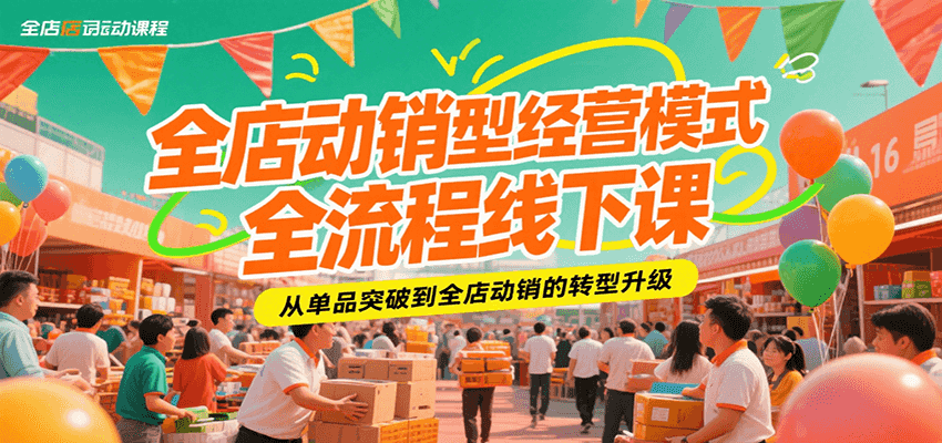 全店动销型经营模式全流程线下课，从单品突破到全店动销的转型升级_生财有道创业网-生财有道