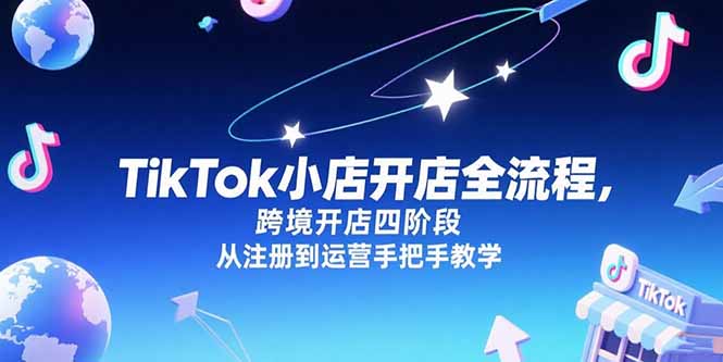 （15285期）TikTok小店开店全流程，跨境开店四阶段，从注册到运营手把手教学_生财有道创业项目网-生财有道