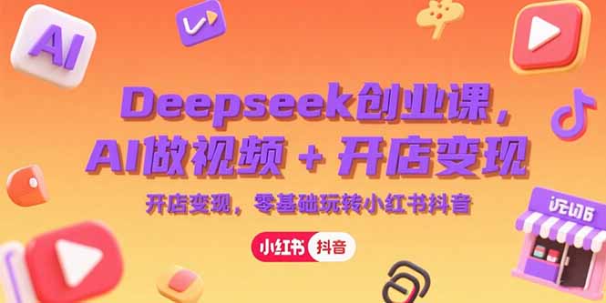 （15286期）Deepseek创业课，AI做视频+开店变现，零基础玩转小红书抖音_生财有道创业项目网-生财有道