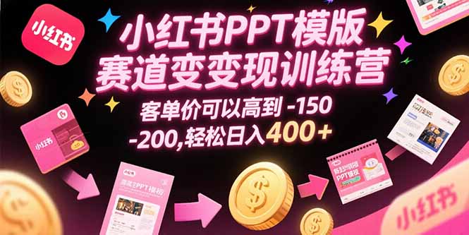 （15471期）小红书PPT模版赛道变现训练营，客单价可以高到150-200，轻松日入400+_生财有道创业项目网-生财有道