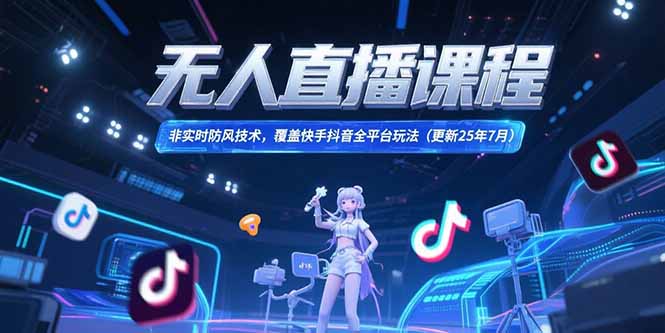（15337期）无人直播课程，非实时防风技术，覆盖快手抖音全平台玩法(更新25年7月)_生财有道创业项目网-生财有道