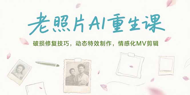 （15367期）老照片AI重生课，破损修复技巧，动态特效制作，情感化MV剪辑_生财有道创业项目网-生财有道