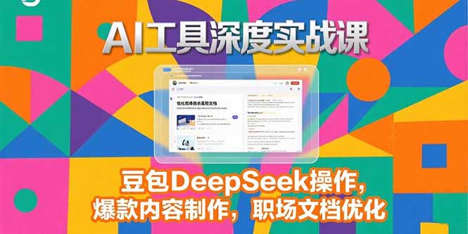 （15372期）2025AI工具深度实战课，豆包DeepSeek操作，爆款内容制作，职场文档优化_生财有道创业项目网-生财有道