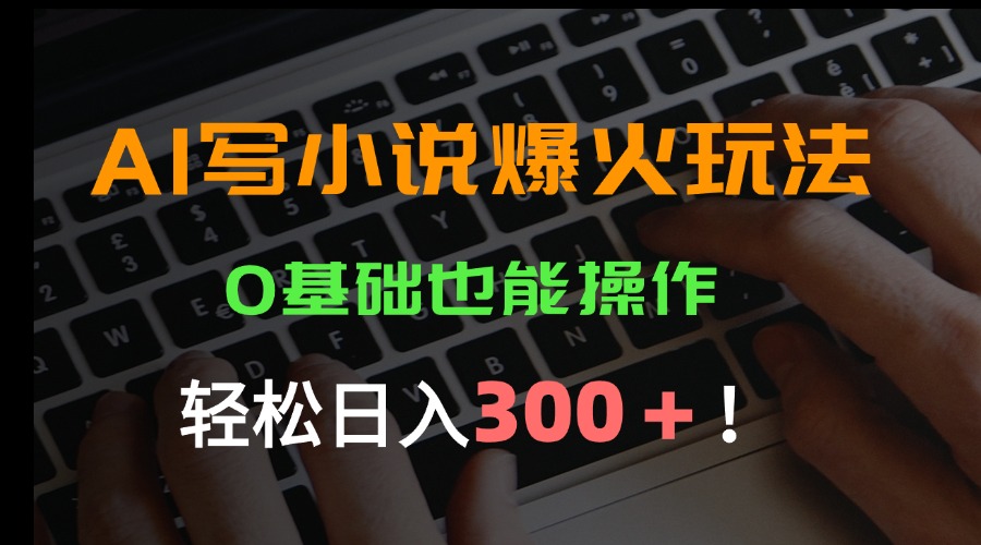 （15534期）AI写小说爆火玩法，0基础也能操作，日收益轻松300+！_生财有道创业项目网-生财有道