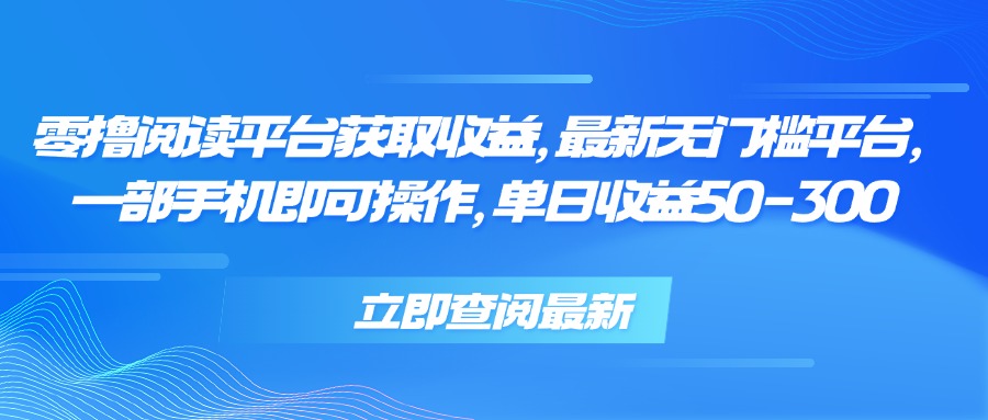 （15518期）零撸阅读平台获取收益，最新无门槛平台，一部手机即可操作 单日收益50-300_生财有道创业项目网-生财有道