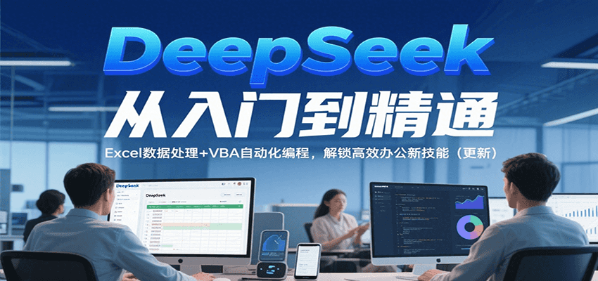 DeepSeek从入门到精通，Excel数据处理+VBA自动化编程，解锁高效办公新技能（更新）_生财有道创业网-生财有道
