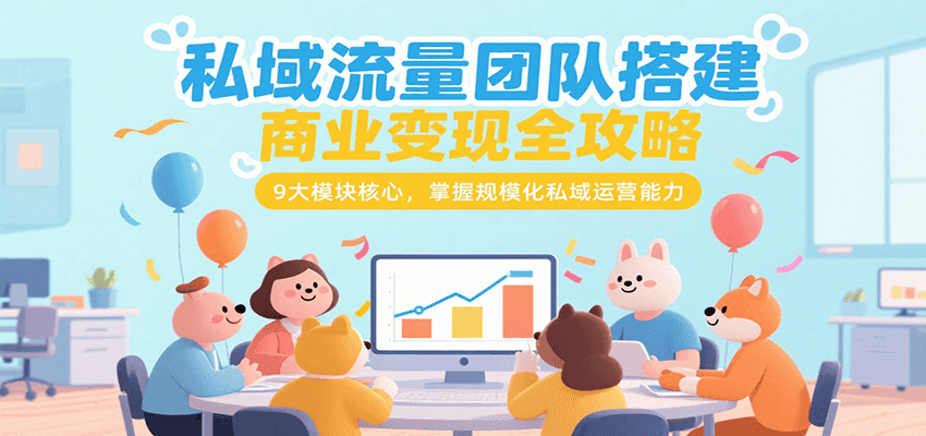 私域流量团队搭建商业变现全攻略，9大模块核心，掌握规模化私域运营能力_生财有道创业网-生财有道