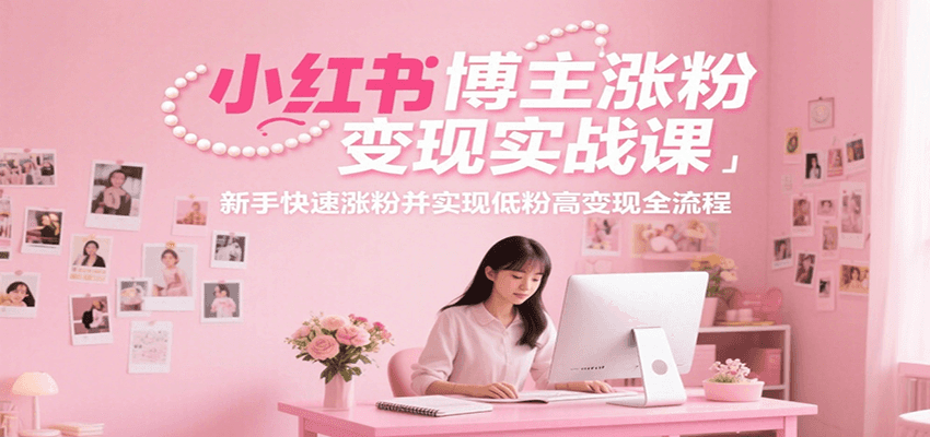 小红书博主涨粉变现实战课，新手快速涨粉并实现低粉高变现全流程_生财有道创业网-生财有道