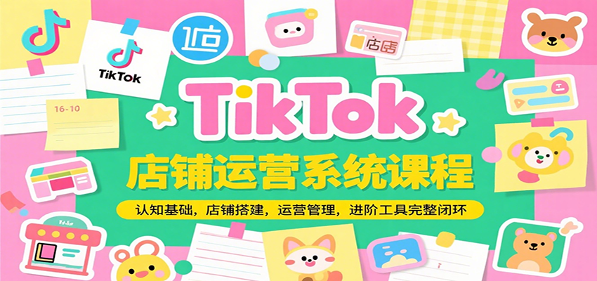 TikTok店铺运营系统课程，认知基础，店铺搭建，运营管理，进阶工具落地完整闭环_生财有道创业网-生财有道