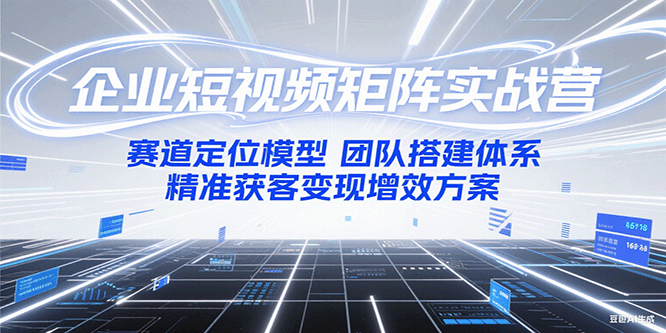 企业短视频矩阵实战营：赛道定位模型+团队搭建体系+精准获客变现增效方案_生财有道创业网-生财有道