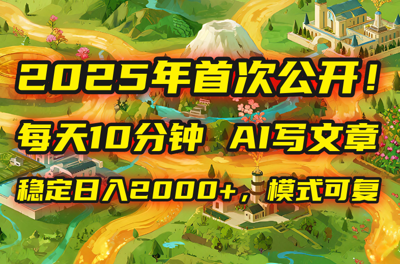 （15814期）2025年8月首次公开，每天10分钟，用AI写文章，稳定日入2000+，模式可复…_生财有道创业项目网-生财有道