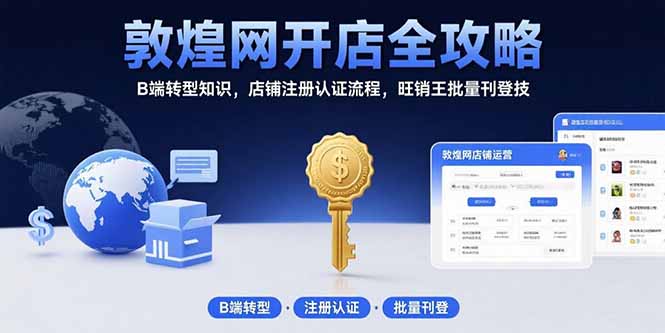 （15546期）敦煌网开店全攻略：B端转型知识，店铺注册认证流程，旺销王批量刊登技_生财有道创业项目网-生财有道