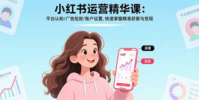 （15795期）小红书运营精华课：平台认知/广告投放/账户设置,快速掌握精准获客与变现_生财有道创业项目网-生财有道