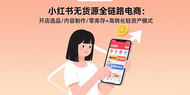 （15785期）小红书无货源全链路电商：开店选品/内容制作/零库存+高转化轻资产模式_生财有道创业项目网-生财有道
