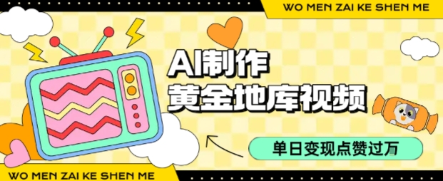 用AI制作黄金地库视频，单日变现1k+，条条点赞过W——生财有道创业项目网-生财有道