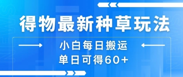 得物最新种草玩法，小白每日搬运单日可得60+——生财有道创业项目网-生财有道