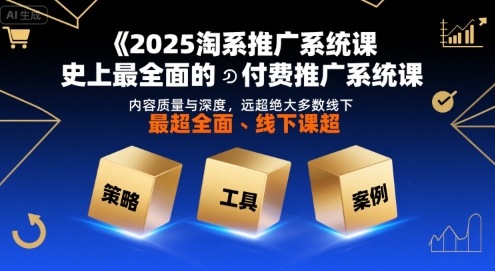2025淘系推广系统课，史上最全面的付费推广系统课，内容质量与深度，远超绝大多数线下课——生财有道创业项目网-生财有道