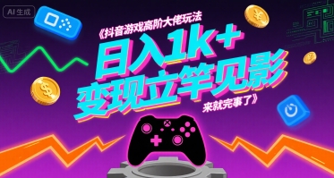 抖音游戏高阶大佬玩法，日入1k+，变现立竿见影，来就完事了【揭秘】——生财有道创业项目网-生财有道