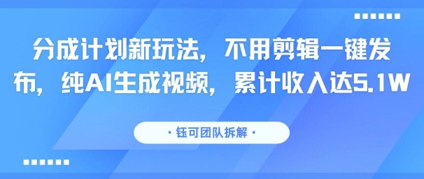 分成计划新玩法，不用剪辑一键发布，纯AI生成视频，累计收入达5.1W——生财有道创业项目网-生财有道