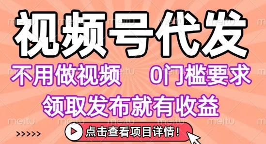 视频号代发，不用剪辑不用做视频，0门槛要求，领取发布就有收益，任务没有无上限，小白轻松上手【揭秘】——生财有道创业项目网-生财有道