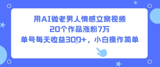 用AI做老男人情感文案视频，20个作品涨粉7W，单号每天收益3张+，小白操作简单——生财有道创业项目网-生财有道