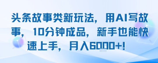 头条故事类新玩法，用AI写故事，10分钟成品，新手也能快速上手，月入6k+——生财有道创业项目网-生财有道