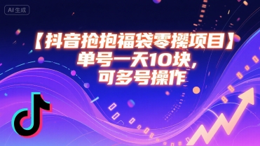 抖音抢福袋零撸项目，单号一天十块，可多号操作——生财有道创业项目网-生财有道