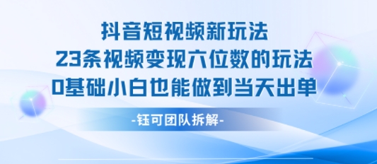 抖音短视频新玩法，23条视频变现六位数，0基础小白也能做到当天出单——生财有道创业项目网-生财有道