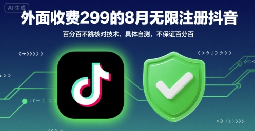 外面收299的8月无限注册抖音百分百不跳核对技术，具体自测，不保证百分百——生财有道创业项目网-生财有道