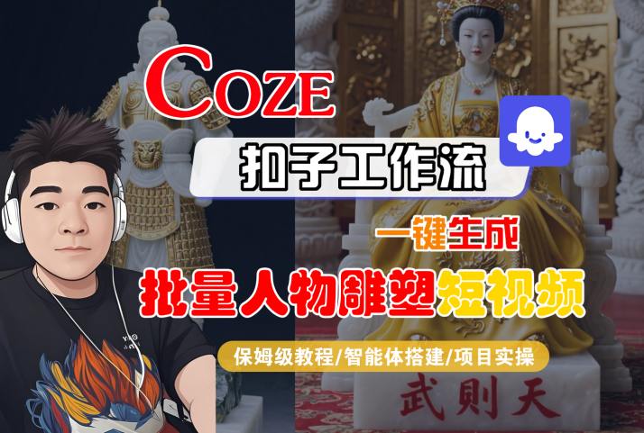 Coze扣子工作流一键生成批量人物雕塑短视频，保姆级教程-智能体搭建-项目实操——生财有道创业项目网-生财有道