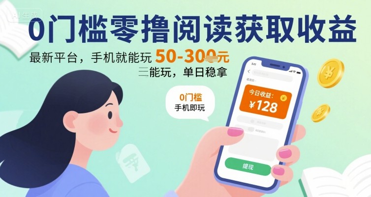 0门槛零撸阅读获取收益：最新平台，手机就能玩，单日稳拿 50-3张 【揭秘】——生财有道创业项目网-生财有道