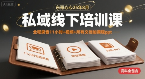 东哥心心25年8月私域线下培训课，全程录音11小时+视频+所有文档加课程ppt——生财有道创业项目网-生财有道