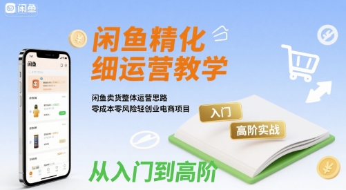 闲鱼精细化运营入门+高阶实战教学，闲鱼卖货整体运营思路，零成本零风险轻创业电商项目——生财有道创业项目网-生财有道