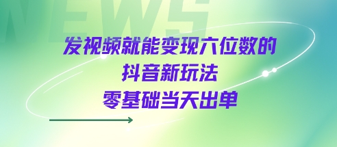 发视频就能变现六位数的抖音新玩法，0基础当天出单——生财有道创业项目网-生财有道