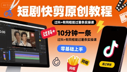 短剧快剪原创教程，10分钟一条，过抖+有同框能过薯条实操课——生财有道创业项目网-生财有道