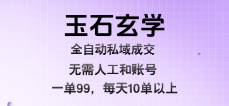 玉石玄学全自动私域成交，一单99每天十单以上，无需人工和矩阵账号，蓝海项目直接干【揭秘】——生财有道创业项目网-生财有道